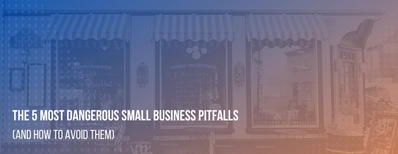 The 5 Most Dangerous Small Business Pitfalls (And How To Avoid Them)